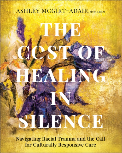 The Cost of Healing in Silence : Navigating Racial Trauma and the Call for Culturally Responsive Care - 9781394345410