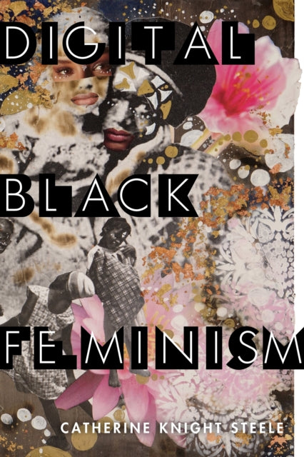 Digital Black Feminism by Catherine Knight Steele.
