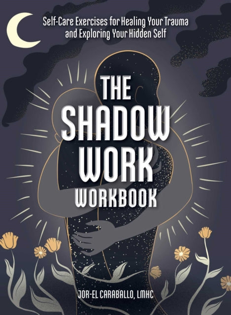 The Shadow Work Workbook : Self-Care Exercises for Healing Your Trauma and Exploring Your Hidden Self - 9781507219799