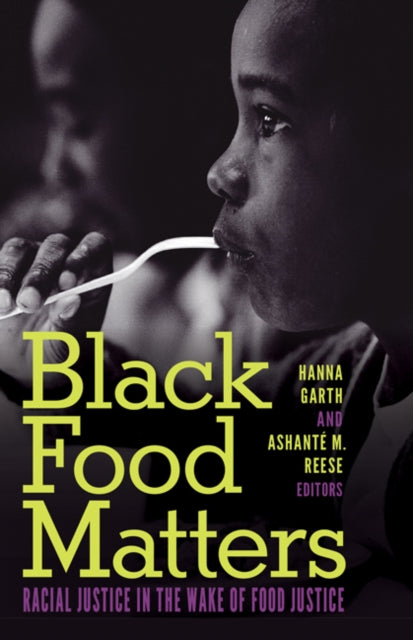Black Food Matters : Racial Justice in the Wake of Food Justice Edited by: Hanna Garth and Ashante M. Reese.