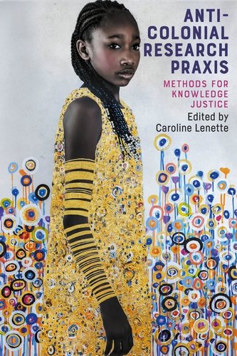 Anti-Colonial Research Praxis : Methods for Knowledge Justice by Caroline Lenette.