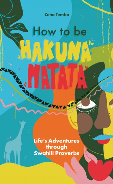 How to be Hakuna Matata : Life’s Adventures Through Swahili Proverbs by Zeha Tembo.