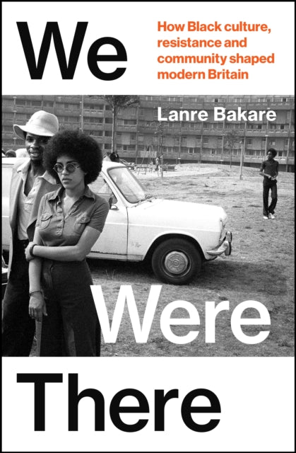 We Were There : How Black culture, resistance and community shaped modern Britain by Lanre Bakare.