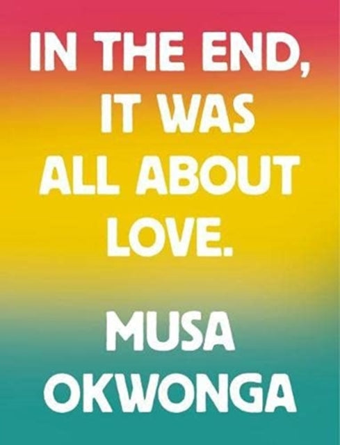 In The End, It Was All About Love by Musa Okwonga.