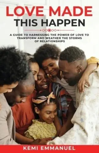 Love Made This Happen : A guide to harnessing the power of Love to transform and weather the storms of relationships by Kemi Emmanuel
