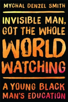 Invisible Man, Got the Whole World Watching : A Young Black Man's Education by Mychal Denzel Smith - Afrori Books LTD