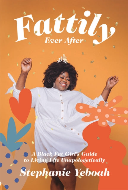 Fattily Ever After : A Black Fat Girl's Guide to Living Life Unapologetically by Stephanie Yeboah - Afrori Books LTD