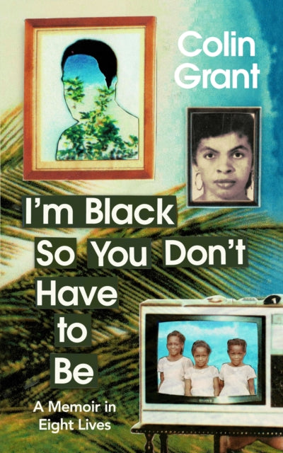 I'm Black So You Don't Have to Be by Colin Grant - Afrori Books LTD
