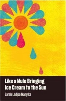 Like a Mule Bringing Ice Cream to the Sun by Sarah Ladipo Manyika - Afrori Books LTD