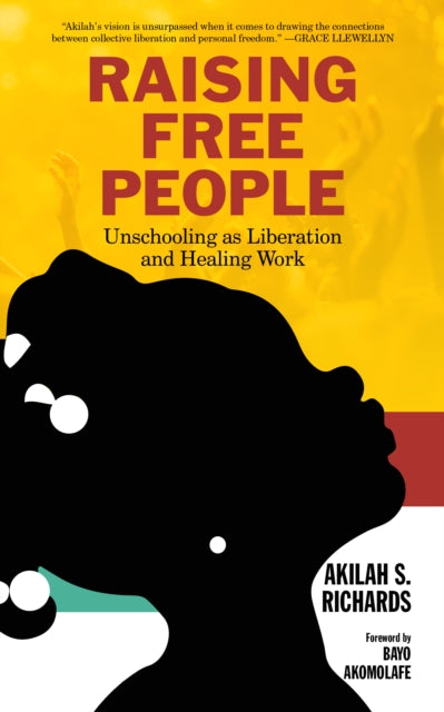 Raising Free People : Unschooling as Liberation and Healing Work by Akilah S. Richards - Afrori Books LTD