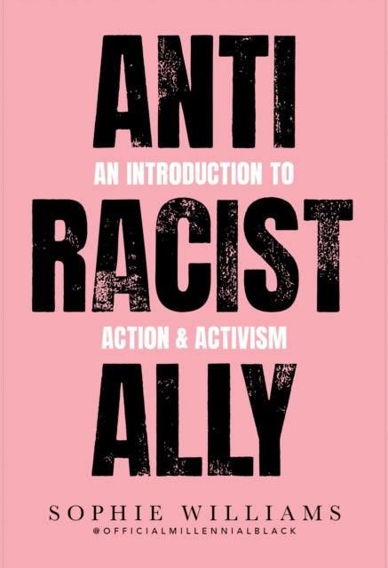 Anti-Racist Ally : An Introduction to Action and Activism by Sophie Williams - Afrori Books LTD