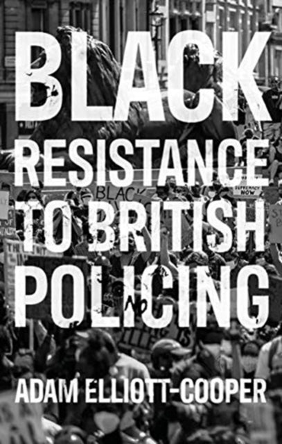 Black Resistance to British Policing by Adam Elliott-Cooper - Afrori Books LTD