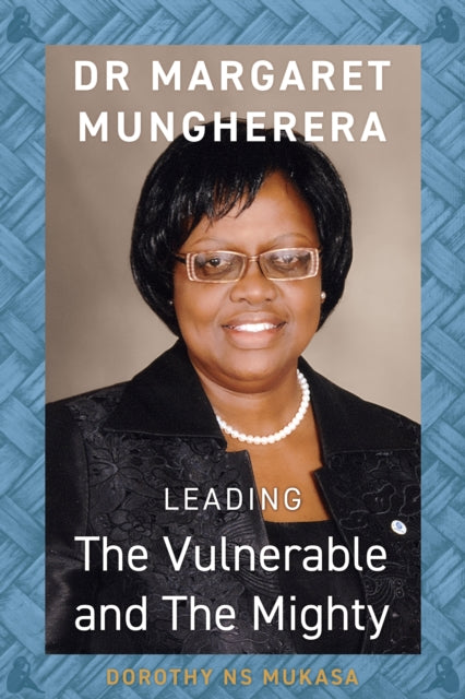 Leading the Vulnerable and The Mighty : Dr Margaret Mungherera by Dorothy NS Mukasa - Afrori Books LTD