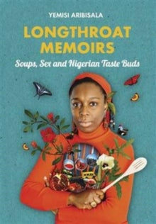 Longthroat Memoirs : Soups, Sex and Nigerian Taste Buds by Yemisi Aribisala - Afrori Books LTD
