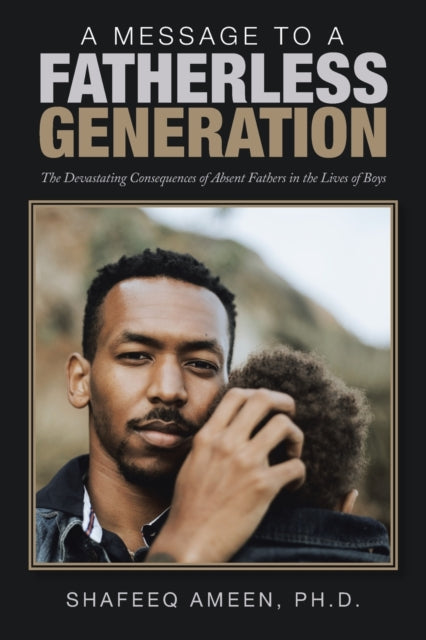 A Message to a Fatherless Generation : The Devastating Consequences of Absent Fathers in the Lives of Boys by Dr Shafeeq PhD Ameen - Afrori Books LTD