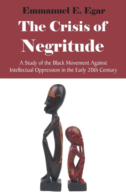 The Crisis of Negritude : A Study of the Black Movement Against Intellectual Oppression in the Early 20th Century by Emmanuel Edame Egar - Afrori Books LTD