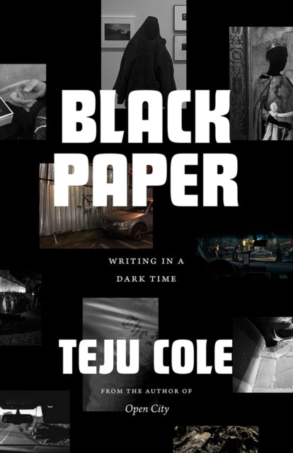 Black Paper : Writing in a Dark Time by Teju Cole