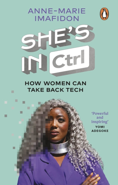 She’s In CTRL : How women can take back tech – to communicate, investigate, problem-solve, broker deals and protect themselves in a digital world by Anne-Marie Imafidon.