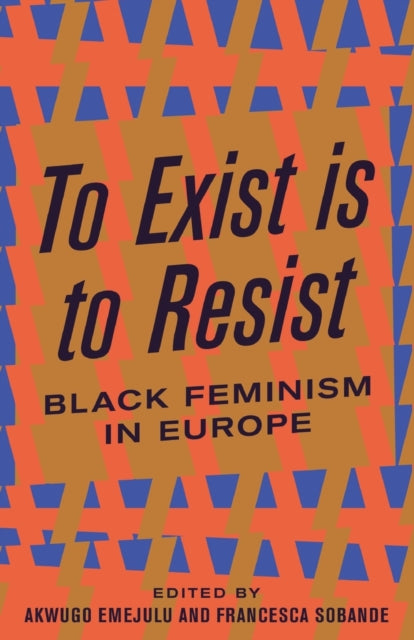 To Exist is to Resist : Black Feminism in Europe Edited by:Akwugo Emejulu, Francesca Sobande