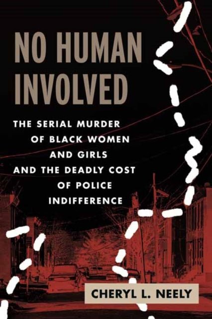No Human Involved : The Serial Murder of Black Women and Girls and the Deadly Cost of Police Indifference by Cheryl L. Neely