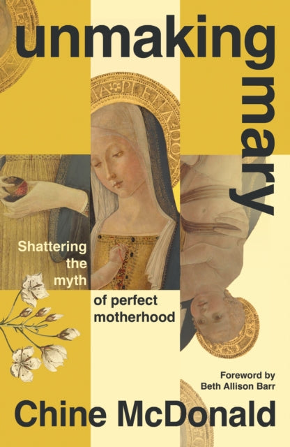 Unmaking Mary : Shattering the Myth of Perfect Motherhood - 9781399814645