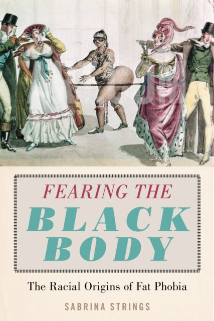 Fearing the Black Body : The Racial Origins of Fat Phobia by Sabrina Strings - Afrori Books LTD