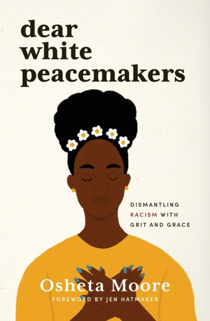 Dear White Peacemakers : Dismantling Racism with Grit and Grace by Osheta Moore