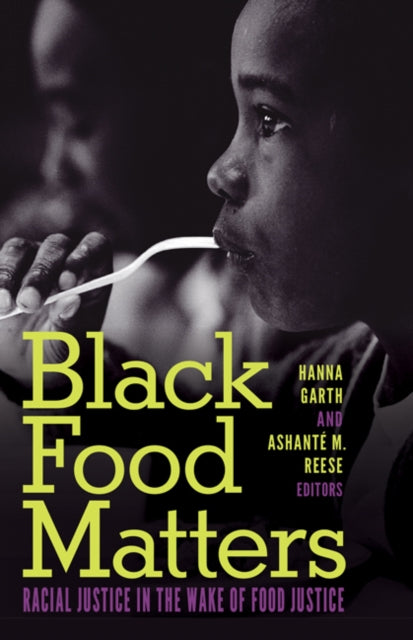 Black Food Matters : Racial Justice in the Wake of Food Justice Edited by: Hanna Garth and Ashante M. Reese