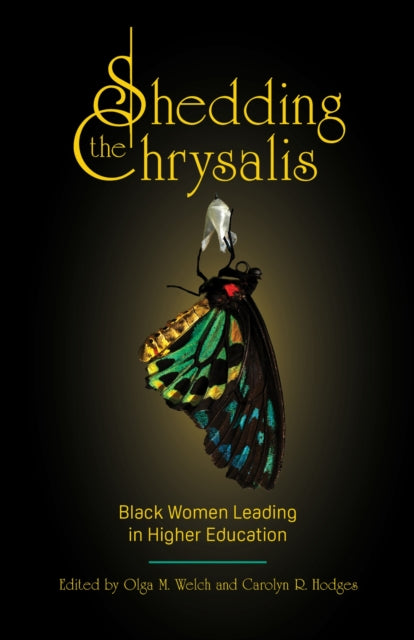 Shedding the Chrysalis : Black Women Leading in Higher Education edited by Olga M. Welch and Carolyn R. Hodges