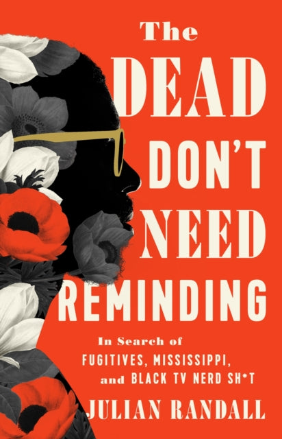 The Dead Don't Need Reminding : In Search of Fugitives, Mississippi, and Black TV Nerd Shit - 9781645030263