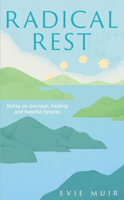 Radical Rest : Notes on Burnout, Healing and Hopeful Futures by Evie Muir  Published: 18th July 2024