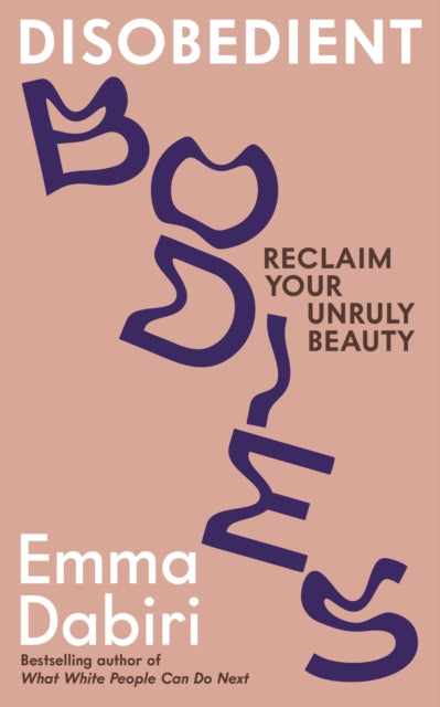 Disobedient Bodies : Reclaim Your Unruly Beauty by Emma Dabiri