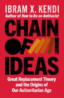 Chain of Ideas : Great Replacement Theory and the Origins of Our Authoritarian Age by Ibram X. Kendi