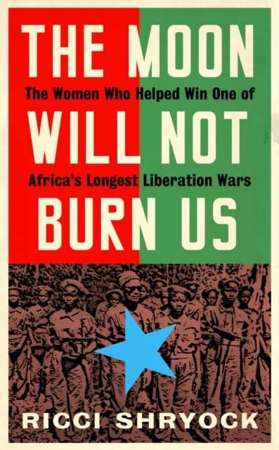 The Moon Will Not Burn Us : The Women Who Helped Win One of Africa's Longest Liberation Wars by Ricci Shryock - Afrori Books LTD