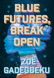 Blue Futures, Break Open : A Novel by Zoe Gadegbeku