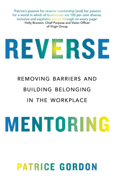 Reverse Mentoring : Removing Barriers and Building Belonging in the Workplace by Patrice Gordon