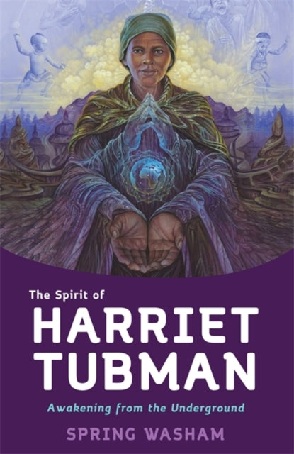 The Spirit of Harriet Tubman : Awakening from the Underground by Spring Washam