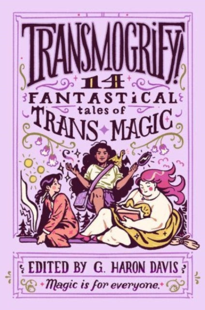 Transmogrify!: 14 Fantastical Tales of Trans Magic by g.haron davis