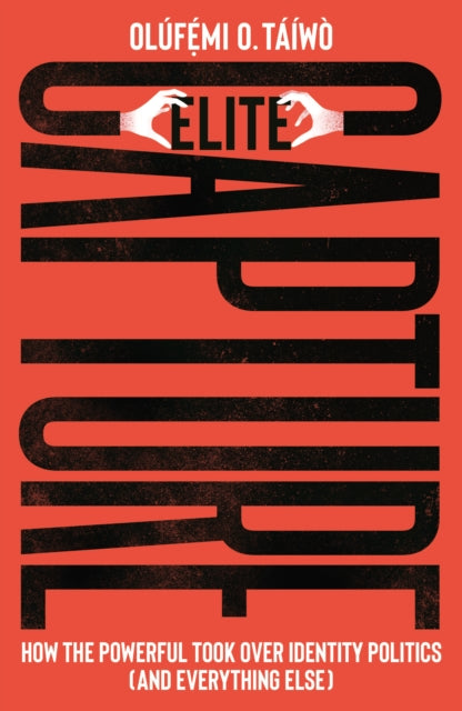 Elite Capture : How the Powerful Took Over Identity Politics (And Everything Else) by Olufe mi O. Taiwo - Afrori Books LTD