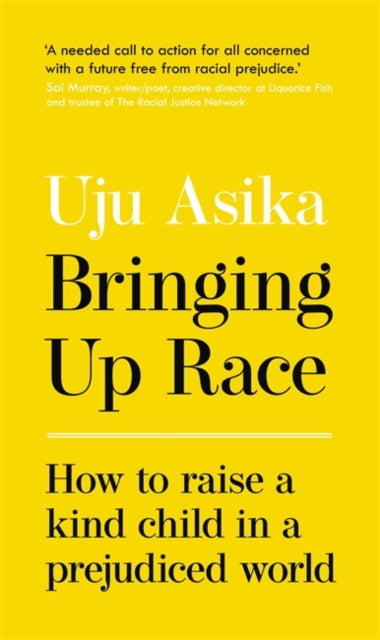 Bringing Up Race : How to Raise a Kind Child in a Prejudiced World by Uju Asika