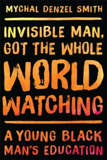 Invisible Man, Got the Whole World Watching : A Young Black Man's Education by Mychal Denzel Smith