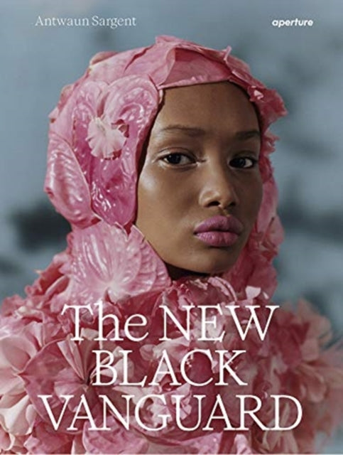 The New Black Vanguard : Photography Between Art and Fashion by Antwaun Sargent
