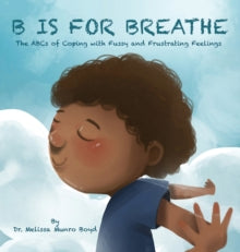 B is for Breathe : The ABCs of Coping with Fussy and Frustrating Feelings by Melissa Munroe Boyd