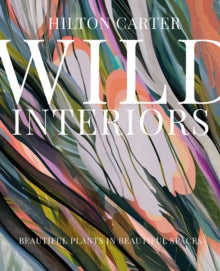 Wild Interiors: Beautiful Plants in Beautiful Spaces by Hilton Carter