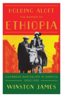 Holding Aloft the Banner of Ethiopia: Caribbean Radicalism in Early Twentieth Century America by Winston James