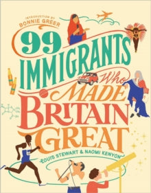 99 Immigrants Who Made Britain Great by Louis Stewart and Naomi Kenyon