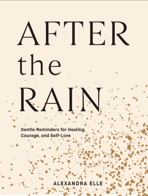 After the Rain : Gentle Reminders for Healing, Courage, and Self-Love by Alexandra Elle