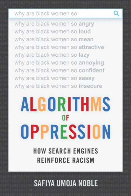 Algorithms of Oppression : How Search Engines Reinforce Racism by Safiya Umoja Noble