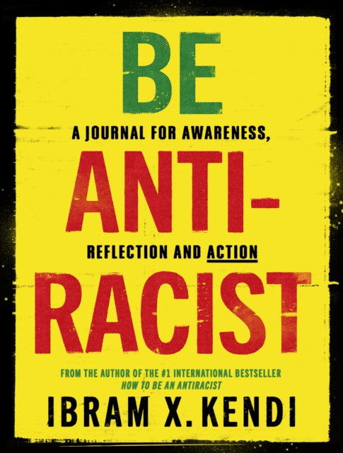 Be Antiracist : A Journal for Awareness, Reflection and Action by Ibram X. Kendi
