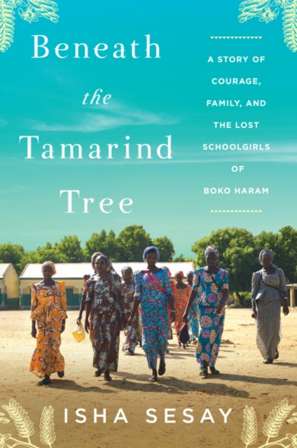 Beneath the Tamarind Tree : A Story of Courage, Family, and the Lost Schoolgirls of Boko Haram by Isha Sesay